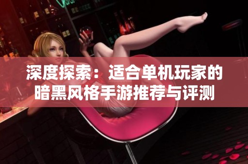 深度探索：适合单机玩家的暗黑风格手游推荐与评测