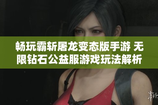 畅玩霸斩屠龙变态版手游 无限钻石公益服游戏玩法解析