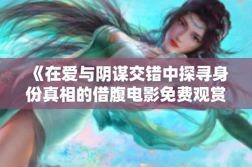 《在爱与阴谋交错中探寻身份真相的借腹电影免费观赏》