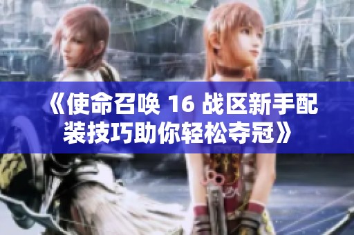 《使命召唤 16 战区新手配装技巧助你轻松夺冠》
