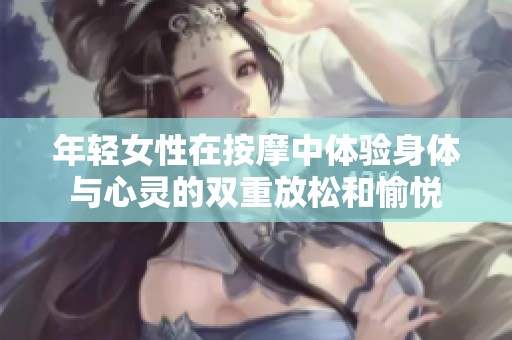 年轻女性在按摩中体验身体与心灵的双重放松和愉悦
