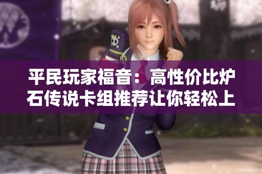 平民玩家福音：高性价比炉石传说卡组推荐让你轻松上分