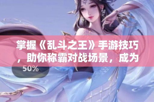 掌握《乱斗之王》手游技巧，助你称霸对战场景，成为游戏王者