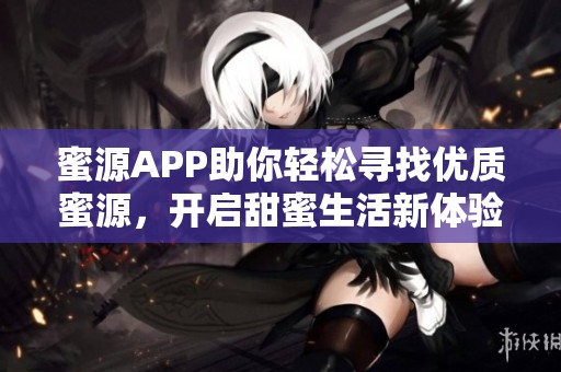 蜜源APP助你轻松寻找优质蜜源，开启甜蜜生活新体验