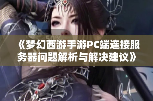 《梦幻西游手游PC端连接服务器问题解析与解决建议》