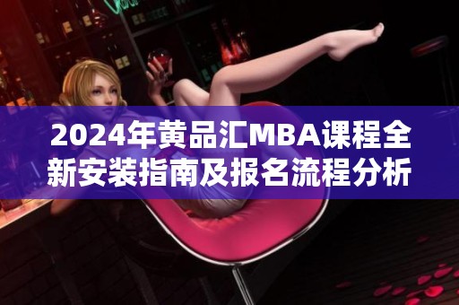 2024年黄品汇MBA课程全新安装指南及报名流程分析
