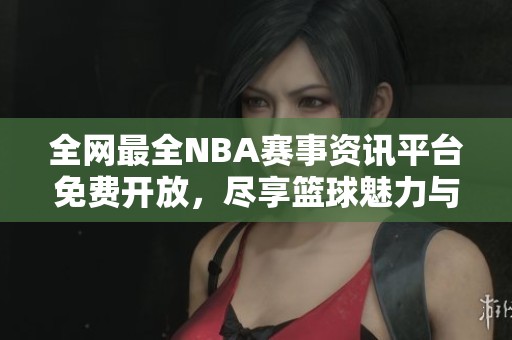 全网最全NBA赛事资讯平台免费开放，尽享篮球魅力与激情