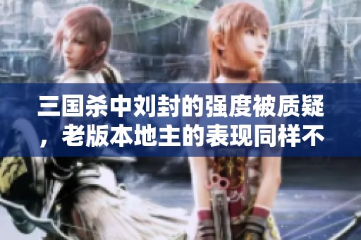 三国杀中刘封的强度被质疑，老版本地主的表现同样不容小觑