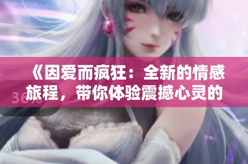 《因爱而疯狂：全新的情感旅程，带你体验震撼心灵的故事》