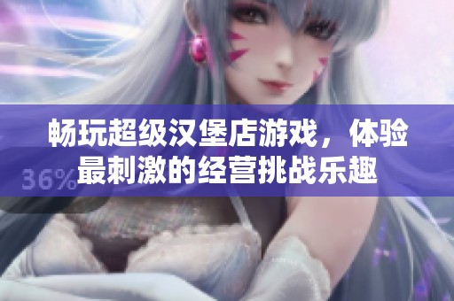 畅玩超级汉堡店游戏，体验最刺激的经营挑战乐趣