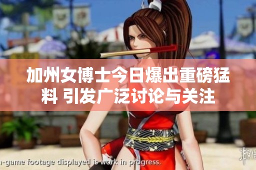 加州女博士今日爆出重磅猛料 引发广泛讨论与关注