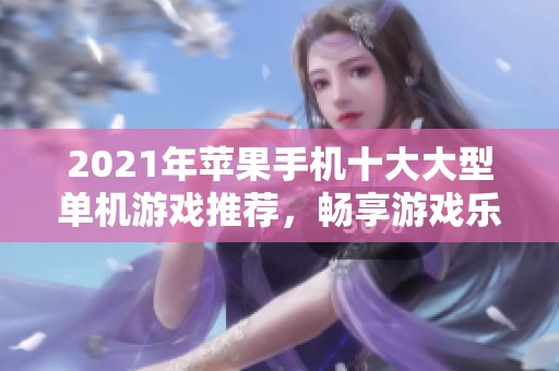 2021年苹果手机十大大型单机游戏推荐，畅享游戏乐趣的精彩排行