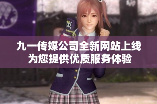 九一传媒公司全新网站上线 为您提供优质服务体验