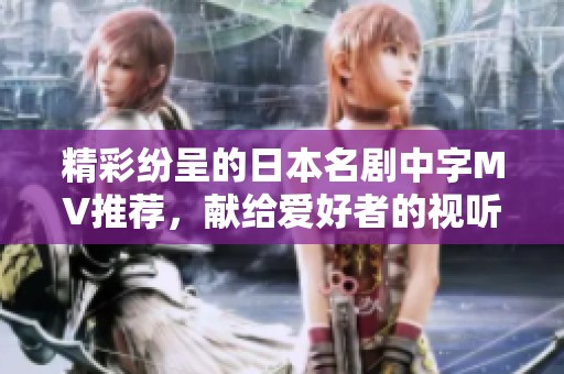 精彩纷呈的日本名剧中字MV推荐，献给爱好者的视听盛宴