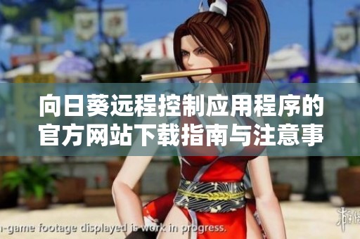 向日葵远程控制应用程序的官方网站下载指南与注意事项
