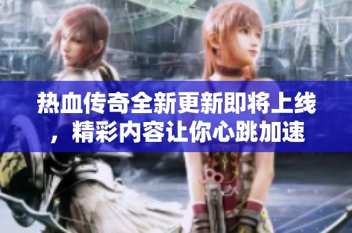 热血传奇全新更新即将上线，精彩内容让你心跳加速