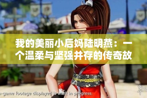 我的美丽小后妈陆明燕：一个温柔与坚强并存的传奇故事