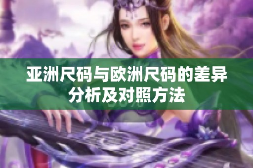 亚洲尺码与欧洲尺码的差异分析及对照方法