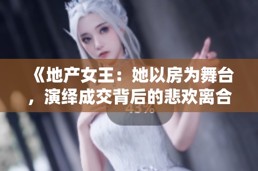 《地产女王：她以房为舞台，演绎成交背后的悲欢离合》