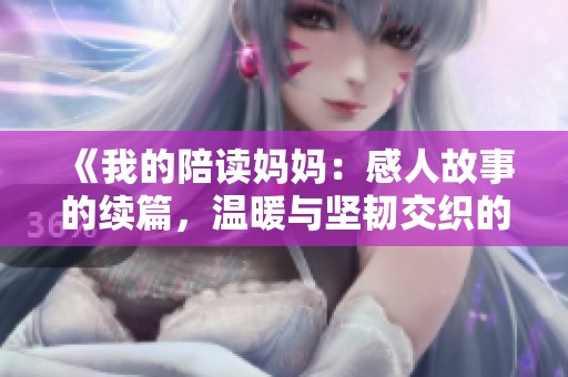《我的陪读妈妈：感人故事的续篇，温暖与坚韧交织的旅程》