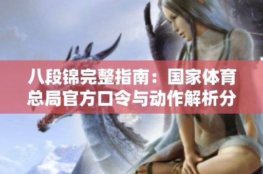 八段锦完整指南：国家体育总局官方口令与动作解析分享