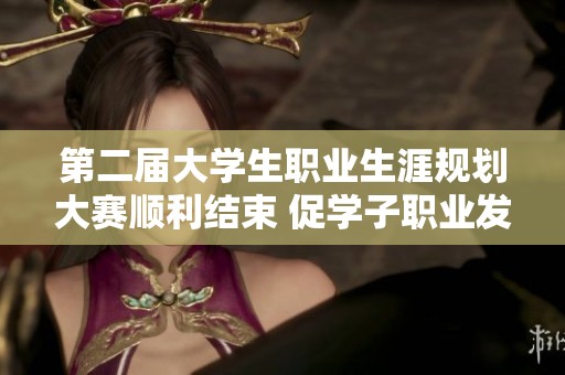 第二届大学生职业生涯规划大赛顺利结束 促学子职业发展新机遇