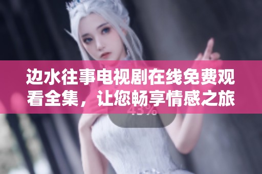 边水往事电视剧在线免费观看全集，让您畅享情感之旅