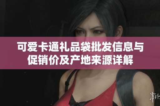 可爱卡通礼品袋批发信息与促销价及产地来源详解