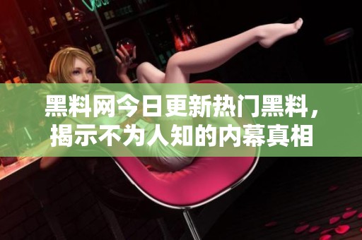 黑料网今日更新热门黑料，揭示不为人知的内幕真相