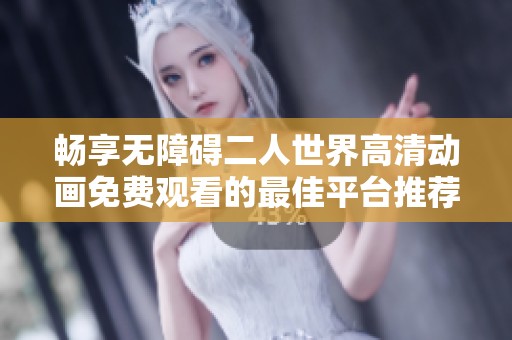 畅享无障碍二人世界高清动画免费观看的最佳平台推荐