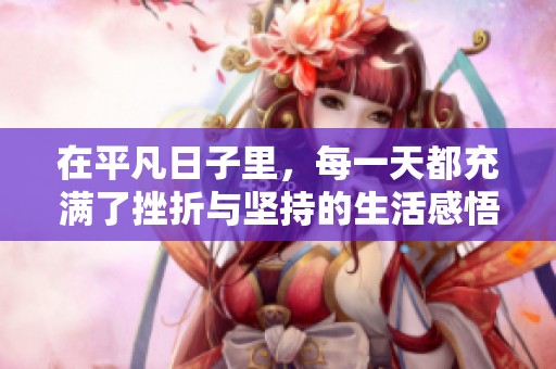 在平凡日子里，每一天都充满了挫折与坚持的生活感悟