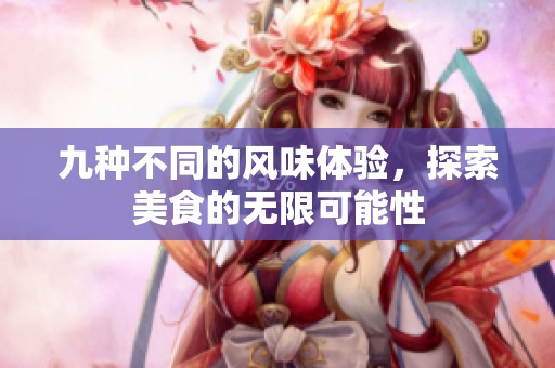 九种不同的风味体验，探索美食的无限可能性