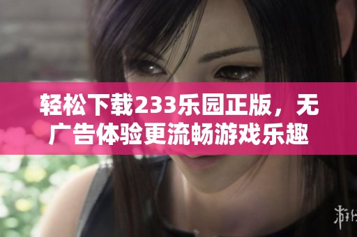 轻松下载233乐园正版，无广告体验更流畅游戏乐趣