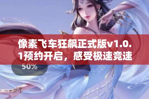 像素飞车狂飙正式版v1.0.1预约开启，感受极速竞速的魅力！