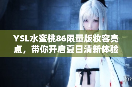 YSL水蜜桃86限量版妆容亮点，带你开启夏日清新体验