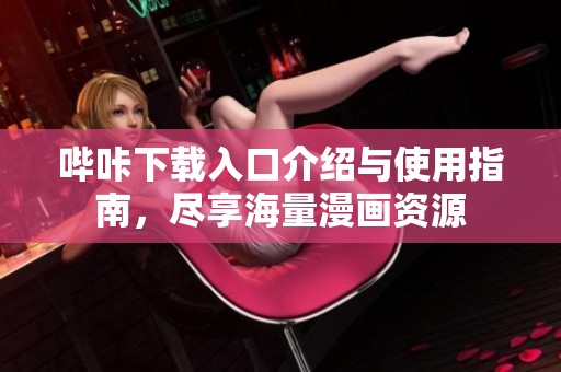 哔咔下载入口介绍与使用指南，尽享海量漫画资源