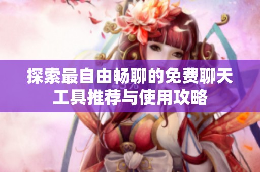 探索最自由畅聊的免费聊天工具推荐与使用攻略