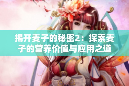 揭开麦子的秘密2：探索麦子的营养价值与应用之道