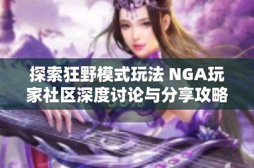 探索狂野模式玩法 NGA玩家社区深度讨论与分享攻略