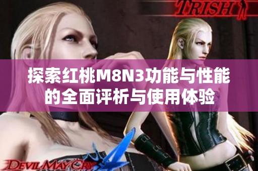 探索红桃M8N3功能与性能的全面评析与使用体验