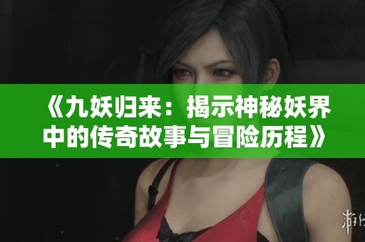 《九妖归来：揭示神秘妖界中的传奇故事与冒险历程》
