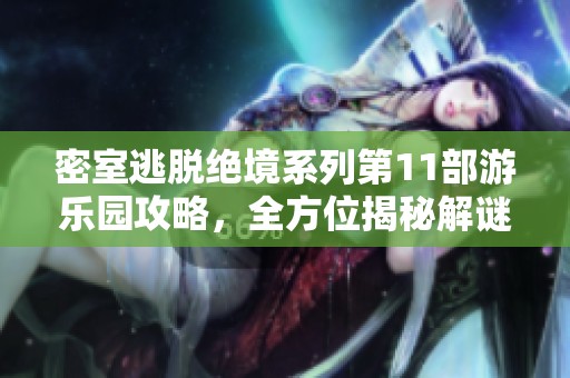 密室逃脱绝境系列第11部游乐园攻略，全方位揭秘解谜技巧与策略