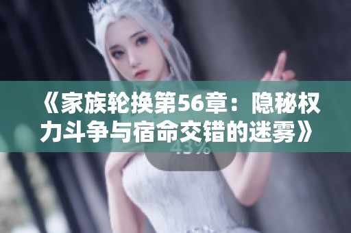 《家族轮换第56章：隐秘权力斗争与宿命交错的迷雾》