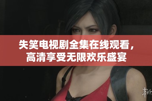 失笑电视剧全集在线观看，高清享受无限欢乐盛宴