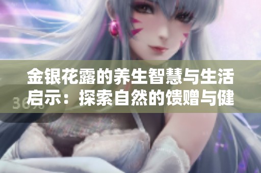 金银花露的养生智慧与生活启示：探索自然的馈赠与健康之道