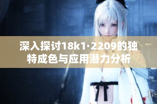 深入探讨18k1·2209的独特成色与应用潜力分析