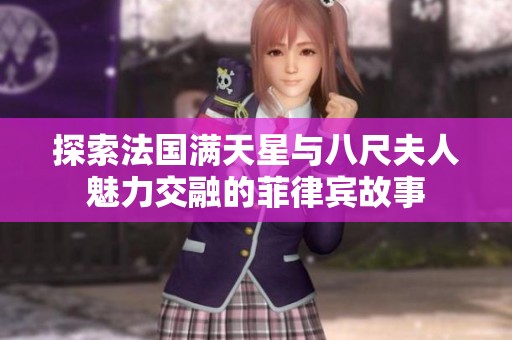 探索法国满天星与八尺夫人魅力交融的菲律宾故事