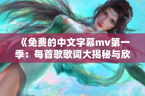 《免费的中文字幕mv第一季：每首歌歌词大揭秘与欣赏》