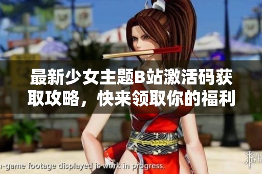 最新少女主题B站激活码获取攻略，快来领取你的福利吧！