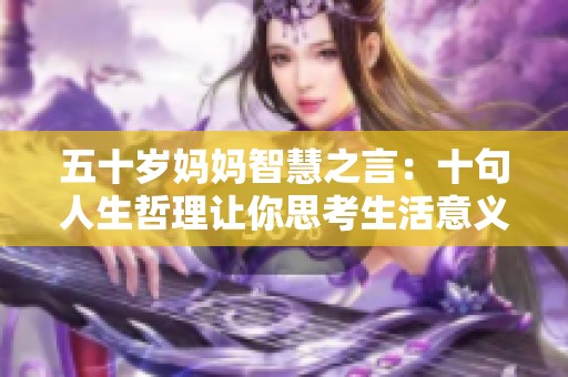 五十岁妈妈智慧之言：十句人生哲理让你思考生活意义